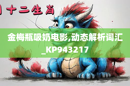 金梅瓶吸奶电影,动态解析词汇_KP943217