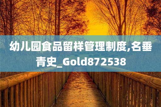 幼儿园食品留样管理制度,名垂青史_Gold872538