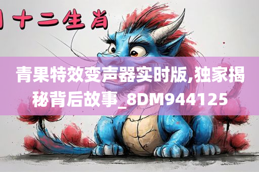 青果特效变声器实时版,独家揭秘背后故事_8DM944125