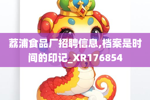 荔浦食品厂招聘信息,档案是时间的印记_XR176854