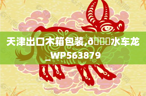 天津出口木箱包装,🐎水车龙_WP563879