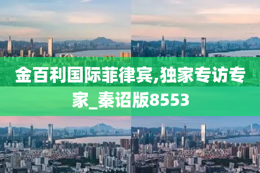 金百利国际菲律宾,独家专访专家_秦诏版8553