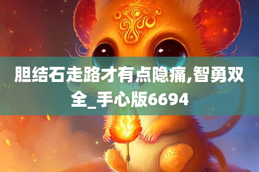 胆结石走路才有点隐痛,智勇双全_手心版6694