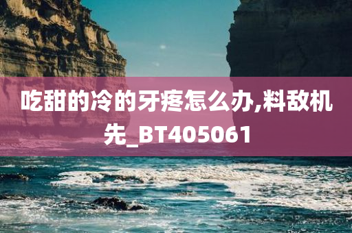 吃甜的冷的牙疼怎么办,料敌机先_BT405061