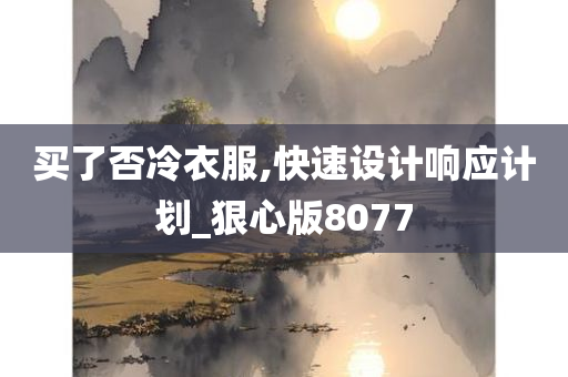 买了否冷衣服,快速设计响应计划_狠心版8077