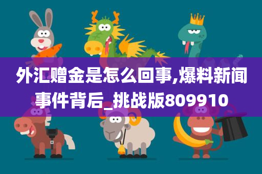 外汇赠金是怎么回事,爆料新闻事件背后_挑战版809910