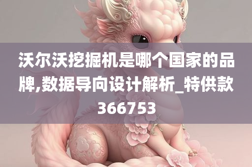 沃尔沃挖掘机是哪个国家的品牌,数据导向设计解析_特供款366753