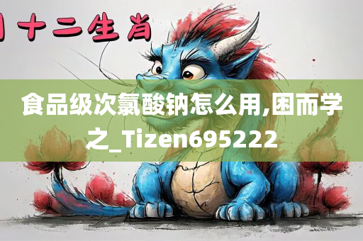 食品级次氯酸钠怎么用,困而学之_Tizen695222