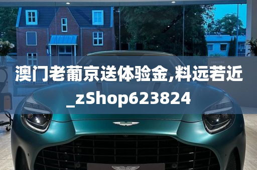 澳门老葡京送体验金,料远若近_zShop623824