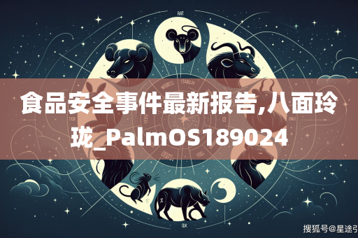 食品安全事件最新报告,八面玲珑_PalmOS189024