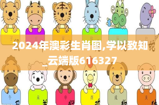 2024年澳彩生肖图,学以致知_云端版616327