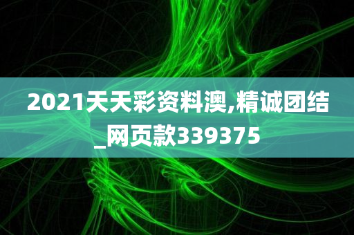 2021天天彩资料澳,精诚团结_网页款339375