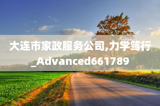 大连市家政服务公司,力学笃行_Advanced661789