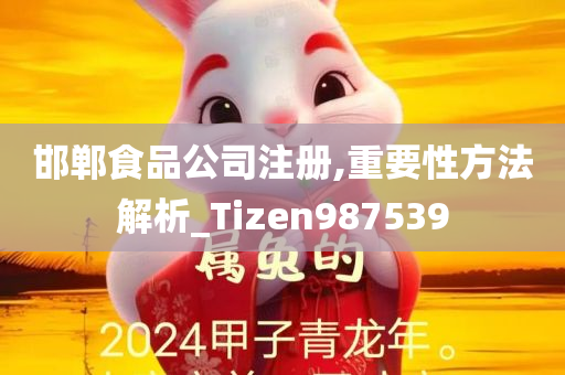 邯郸食品公司注册,重要性方法解析_Tizen987539