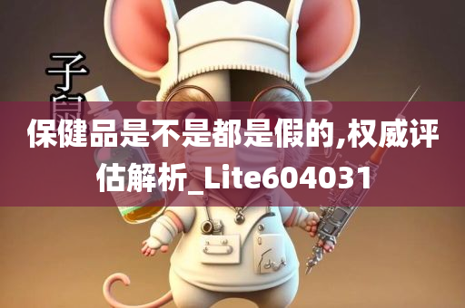 保健品是不是都是假的,权威评估解析_Lite604031