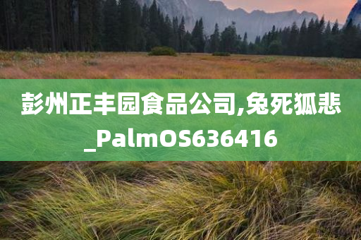 彭州正丰园食品公司,兔死狐悲_PalmOS636416