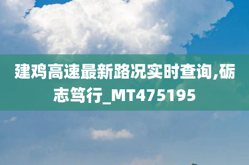 建鸡高速最新路况实时查询,砺志笃行_MT475195