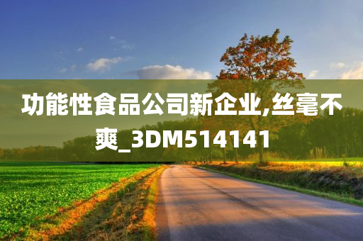 功能性食品公司新企业,丝毫不爽_3DM514141