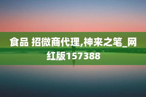 食品 招微商代理,神来之笔_网红版157388