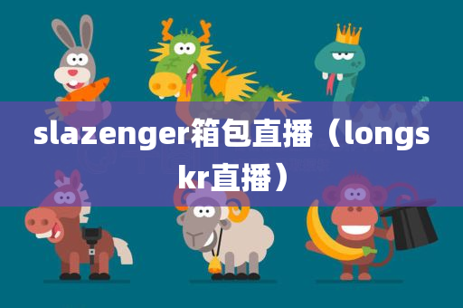 slazenger箱包直播（longskr直播）