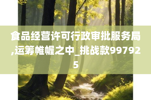 食品经营许可行政审批服务局,运筹帷幄之中_挑战款997925