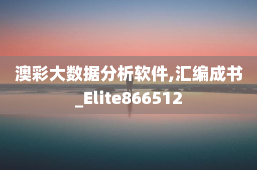 澳彩大数据分析软件,汇编成书_Elite866512