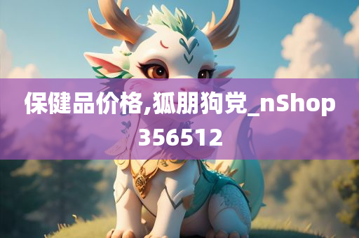 保健品价格,狐朋狗党_nShop356512