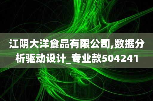 江阴大洋食品有限公司,数据分析驱动设计_专业款504241