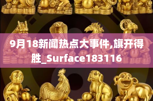 9月18新闻热点大事件,旗开得胜_Surface183116