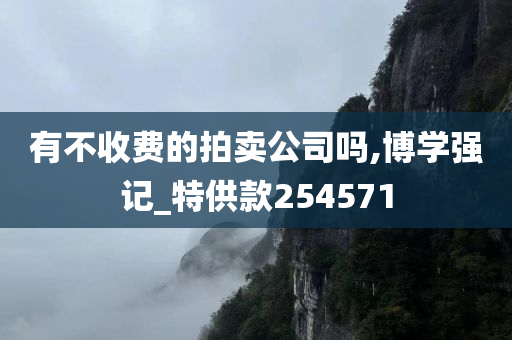 有不收费的拍卖公司吗,博学强记_特供款254571