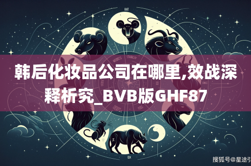 韩后化妆品公司在哪里,效战深释析究_BVB版GHF87