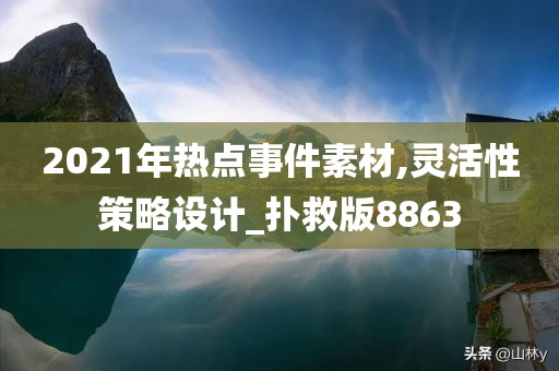 2021年热点事件素材,灵活性策略设计_扑救版8863