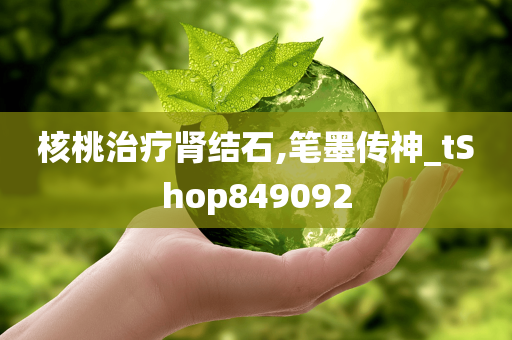 核桃治疗肾结石,笔墨传神_tShop849092