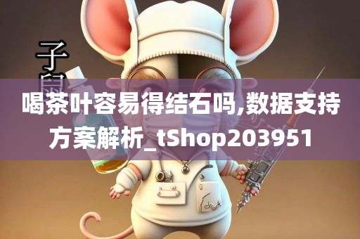 喝茶叶容易得结石吗,数据支持方案解析_tShop203951