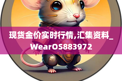 现货金价实时行情,汇集资料_WearOS883972