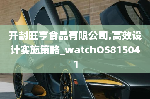 开封旺亨食品有限公司,高效设计实施策略_watchOS815041