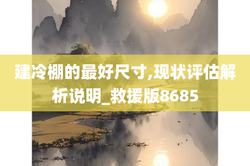 建冷棚的最好尺寸,现状评估解析说明_救援版8685