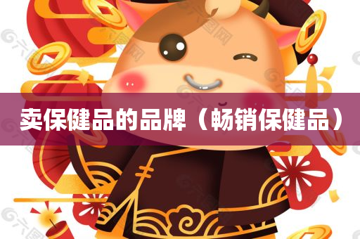 卖保健品的品牌（畅销保健品）