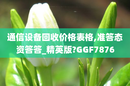 通信设备回收价格表格,准答态资答答_精英版?GGF7876