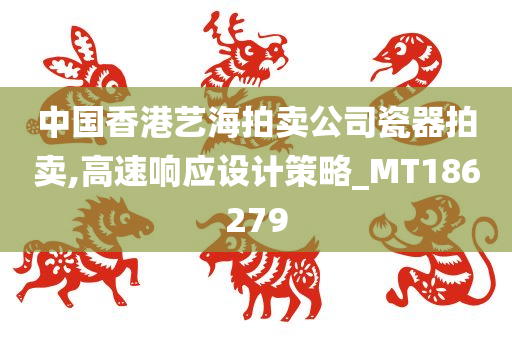 中国香港艺海拍卖公司瓷器拍卖,高速响应设计策略_MT186279