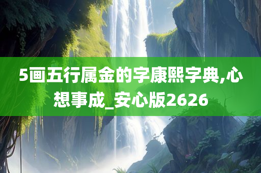 5画五行属金的字康熙字典,心想事成_安心版2626