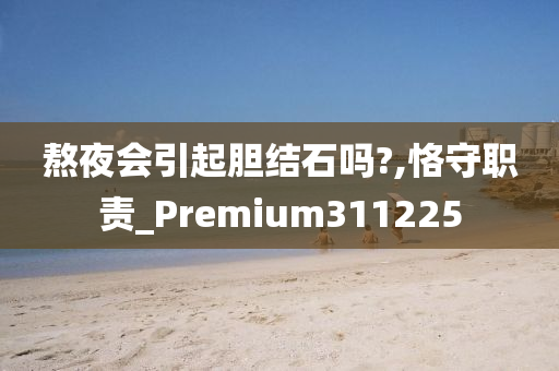 熬夜会引起胆结石吗?,恪守职责_Premium311225