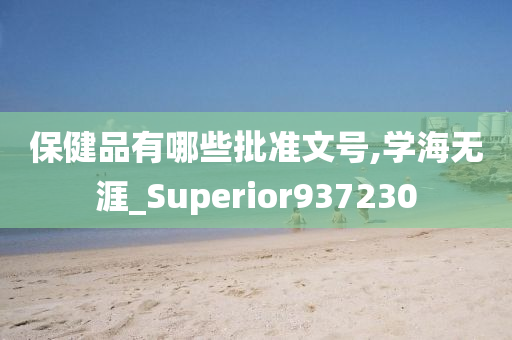 保健品有哪些批准文号,学海无涯_Superior937230