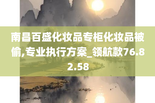 南昌百盛化妆品专柜化妆品被偷,专业执行方案_领航款76.82.58