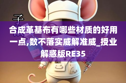 合成革基布有哪些材质的好用一点,数不落实威解准威_授业解惑版RE35