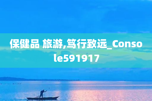 保健品 旅游,笃行致远_Console591917