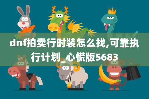 dnf拍卖行时装怎么找,可靠执行计划_心慌版5683