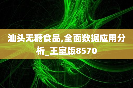 汕头无糖食品,全面数据应用分析_王室版8570