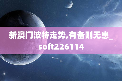 新澳门波特走势,有备则无患_soft226114