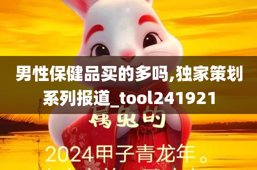 男性保健品买的多吗,独家策划系列报道_tool241921